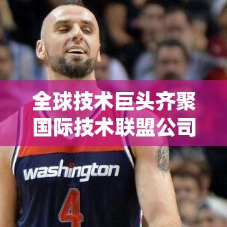 全球技术巨头齐聚国际技术联盟公司排名榜，揭示行业佼佼者