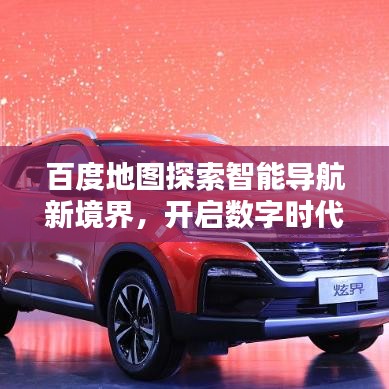 百度地图探索智能导航新境界，开启数字时代新篇章