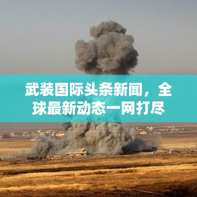 武装国际头条新闻，全球最新动态一网打尽