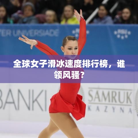 全球女子滑冰速度排行榜，谁领风骚？