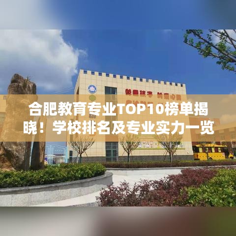 合肥教育专业TOP10榜单揭晓！学校排名及专业实力一览