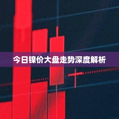 今日镍价大盘走势深度解析