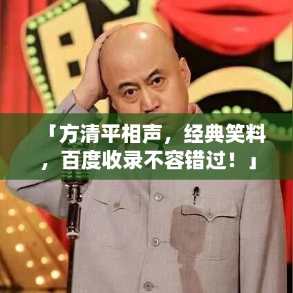 「方清平相声，经典笑料，百度收录不容错过！」