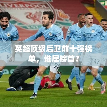 英超顶级后卫前十强榜单，谁居榜首？