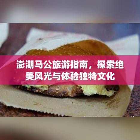 澎湖马公旅游指南，探索绝美风光与体验独特文化