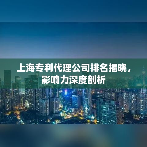 上海专利代理公司排名揭晓，影响力深度剖析