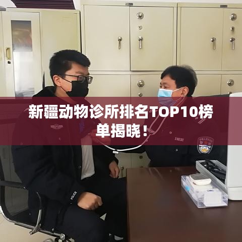 新疆动物诊所排名TOP10榜单揭晓！
