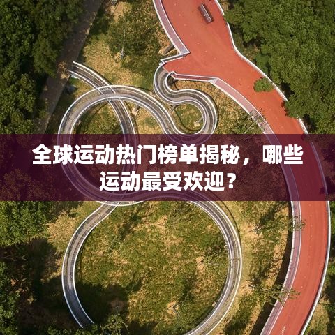 全球运动热门榜单揭秘，哪些运动最受欢迎？