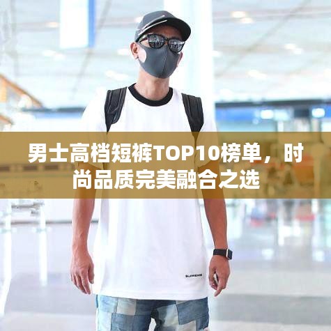男士高档短裤TOP10榜单，时尚品质完美融合之选