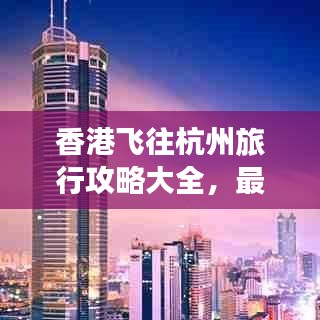 香港飞往杭州旅行攻略大全，最新要求一网打尽