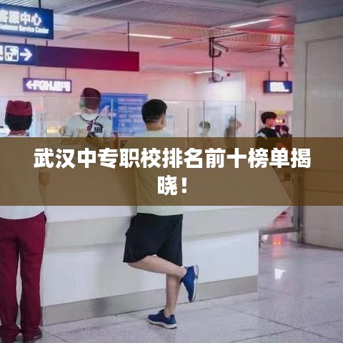 武汉中专职校排名前十榜单揭晓！