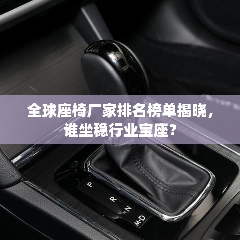 全球座椅厂家排名榜单揭晓，谁坐稳行业宝座？