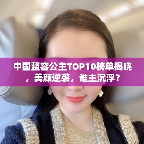 中国整容公主TOP10榜单揭晓，美颜逆袭，谁主沉浮？