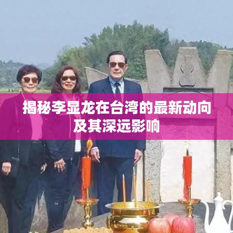 揭秘李显龙在台湾的最新动向及其深远影响