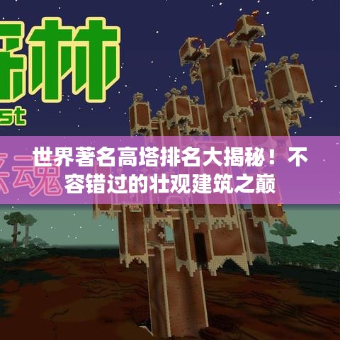 世界著名高塔排名大揭秘！不容错过的壮观建筑之巅