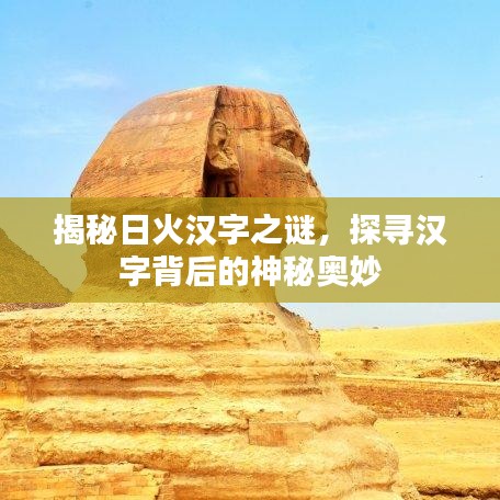 揭秘日火汉字之谜，探寻汉字背后的神秘奥妙