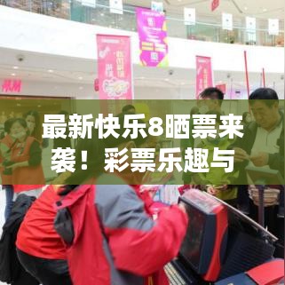 最新快乐8晒票来袭！彩票乐趣与期待揭秘