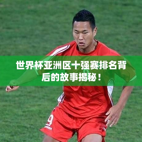世界杯亚洲区十强赛排名背后的故事揭秘！