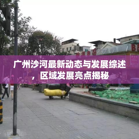 广州沙河最新动态与发展综述，区域发展亮点揭秘