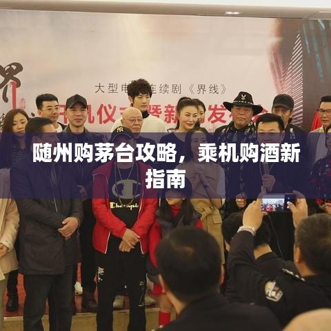 随州购茅台攻略，乘机购酒新指南