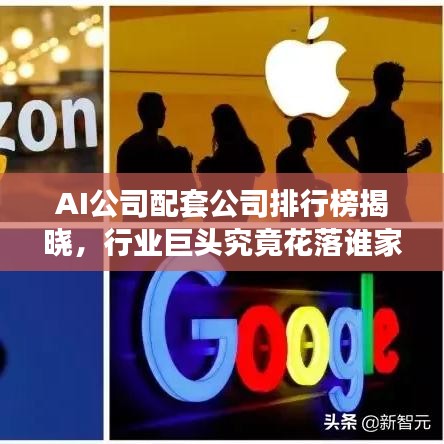 AI公司配套公司排行榜揭晓，行业巨头究竟花落谁家？