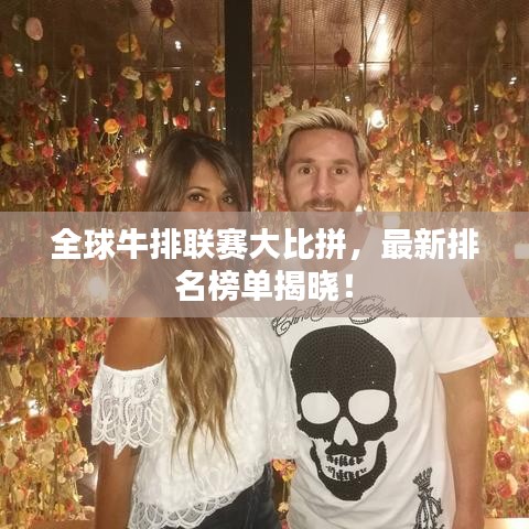 全球牛排联赛大比拼，最新排名榜单揭晓！