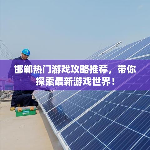 邯郸热门游戏攻略推荐，带你探索最新游戏世界！