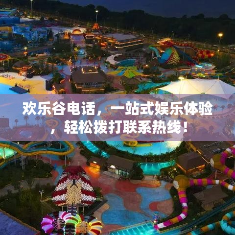 欢乐谷电话，一站式娱乐体验，轻松拨打联系热线！