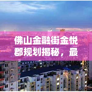 佛山金融街金悦郡规划揭秘，最新动态抢先看