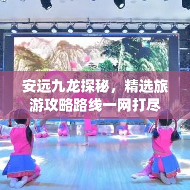 安远九龙探秘，精选旅游攻略路线一网打尽