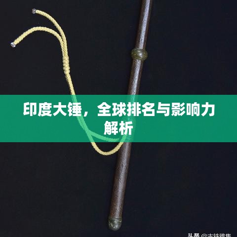 印度大锤，全球排名与影响力解析