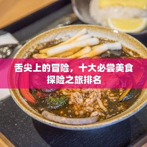 舌尖上的冒险，十大必尝美食探险之旅排名