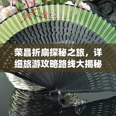 荣昌折扇探秘之旅，详细旅游攻略路线大揭秘！