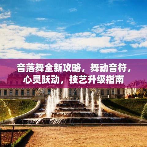 音落舞全新攻略，舞动音符，心灵跃动，技艺升级指南