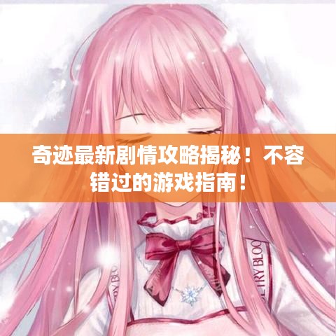 奇迹最新剧情攻略揭秘！不容错过的游戏指南！