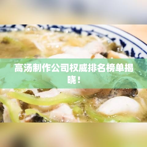 高汤制作公司权威排名榜单揭晓！