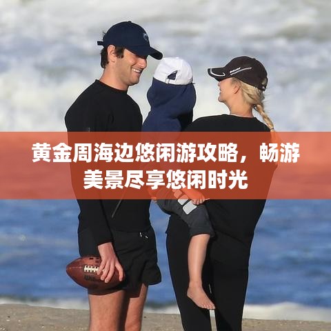 黄金周海边悠闲游攻略，畅游美景尽享悠闲时光