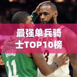 最强单兵骑士TOP10榜单揭晓！