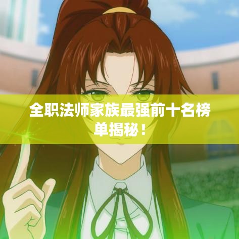 全职法师家族最强前十名榜单揭秘！