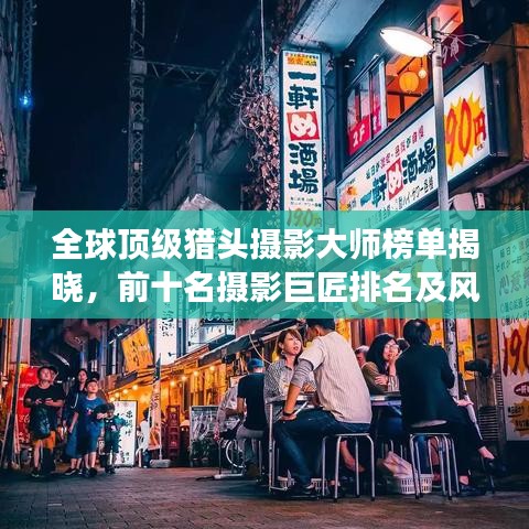 全球顶级猎头摄影大师榜单揭晓，前十名摄影巨匠排名及风采展示