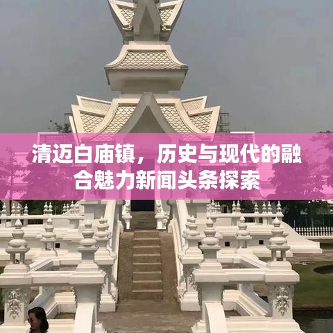 清迈白庙镇，历史与现代的融合魅力新闻头条探索