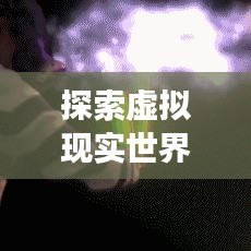 探索虚拟现实世界的新奇体验——百度VR带你开启全新视界之旅