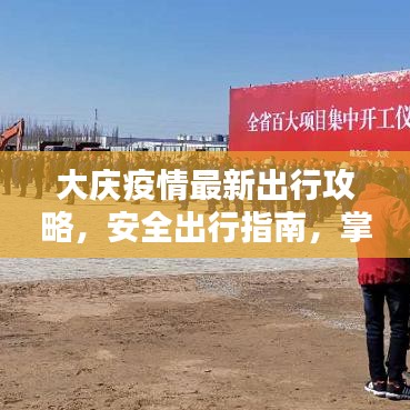 大庆疫情最新出行攻略，安全出行指南，掌握必备信息！
