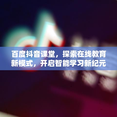 百度抖音课堂，探索在线教育新模式，开启智能学习新纪元