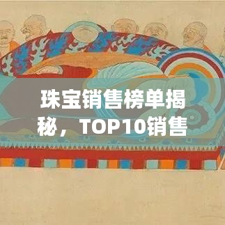 珠宝销售榜单揭秘，TOP10销售额揭示行业繁荣与变迁的奥秘