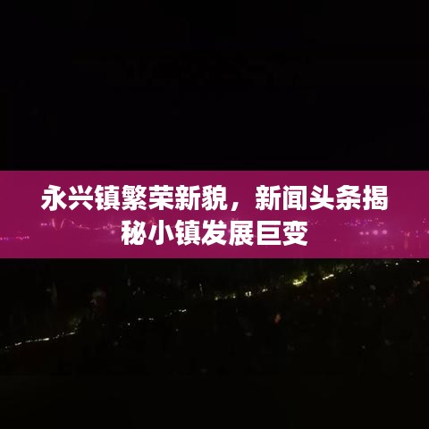 永兴镇繁荣新貌，新闻头条揭秘小镇发展巨变