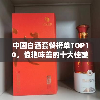 中国白酒套餐榜单TOP10，惊艳味蕾的十大佳酿排名！