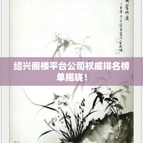 绍兴阁楼平台公司权威排名榜单揭晓！