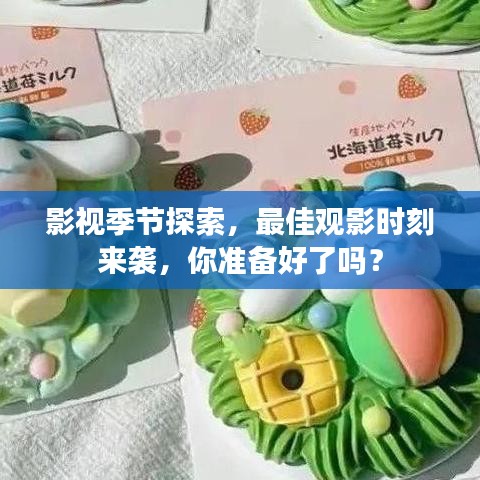 影视季节探索，最佳观影时刻来袭，你准备好了吗？