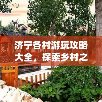 济宁各村游玩攻略大全，探索乡村之美！